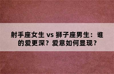 射手座女生 vs 狮子座男生：谁的爱更深？爱意如何显现？
